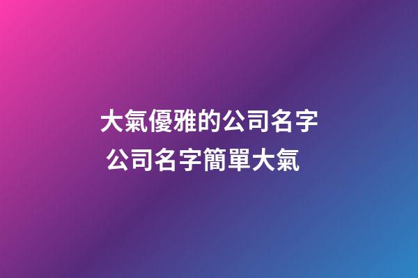 大氣優雅的公司名字 公司名字簡單大氣-第1張-公司起名-玄機派